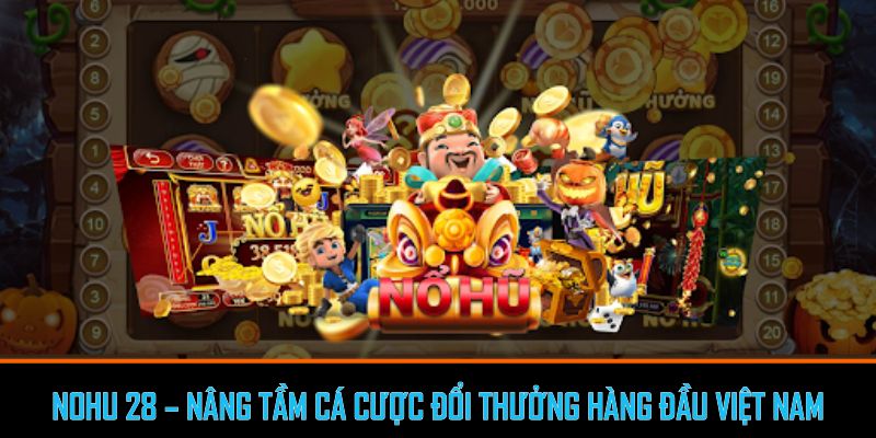 Nohu 28 - Cổng game bài đổi thưởng hàng đầu Việt Nam